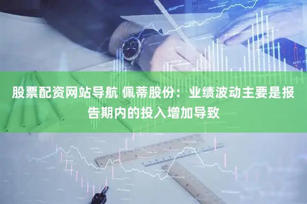 股票配资网站导航 佩蒂股份：业绩波动主要是报告期内的投入增加导致