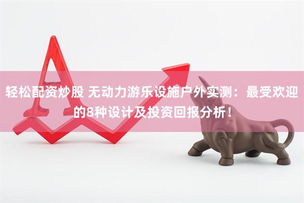 轻松配资炒股 无动力游乐设施户外实测：最受欢迎的8种设计及投资回报分析！