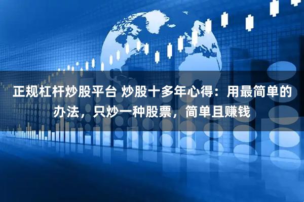正规杠杆炒股平台 炒股十多年心得：用最简单的办法，只炒一种股票，简单且赚钱