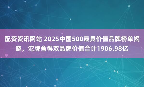 配资资讯网站 2025中国500最具价值品牌榜单揭晓，沱牌舍得双品牌价值合计1906.98亿