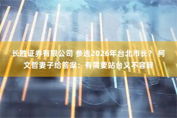 长胜证券有限公司 参选2026年台北市长？ 柯文哲妻子给答案：有需要站台义不容辞